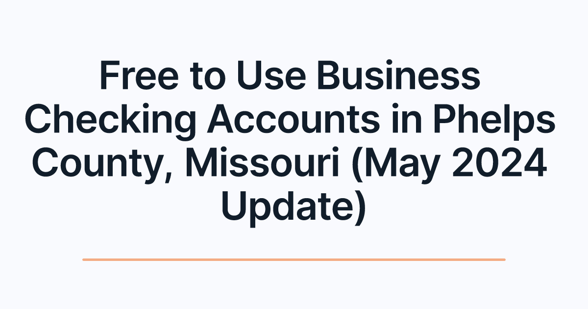 Free to Use Business Checking Accounts in Phelps County, Missouri (May 2024 Update)